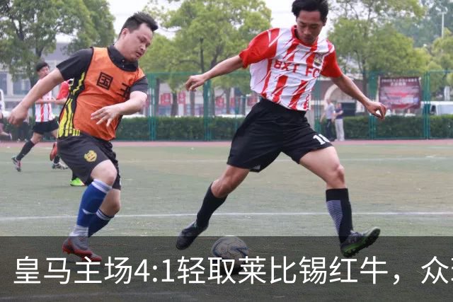 皇马主场4:1轻取莱比锡红牛，众球员表现抢眼